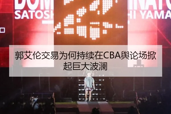郭艾伦交易为何持续在CBA舆论场掀起巨大波澜